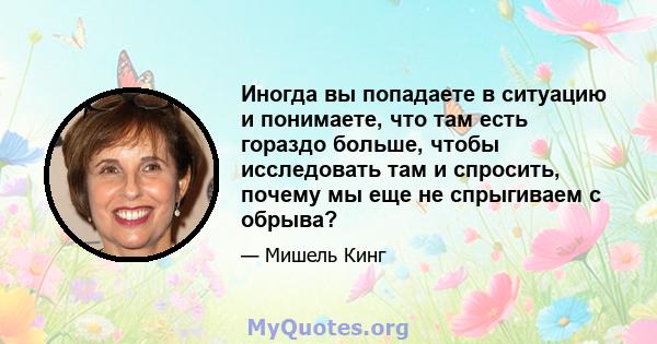 Иногда вы попадаете в ситуацию и понимаете, что там есть гораздо больше, чтобы исследовать там и спросить, почему мы еще не спрыгиваем с обрыва?