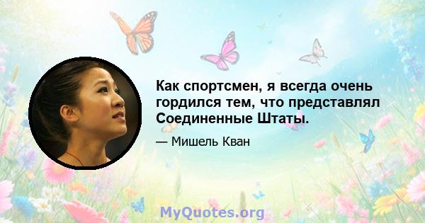 Как спортсмен, я всегда очень гордился тем, что представлял Соединенные Штаты.