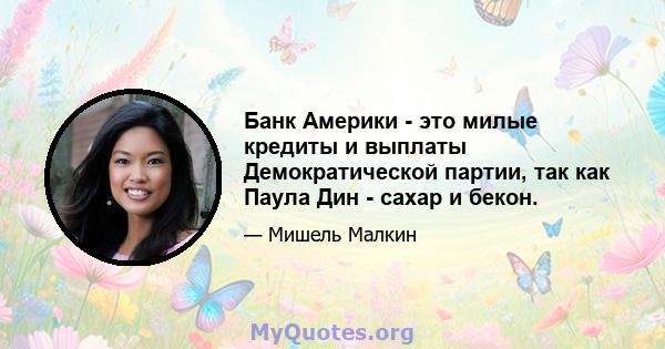 Банк Америки - это милые кредиты и выплаты Демократической партии, так как Паула Дин - сахар и бекон.