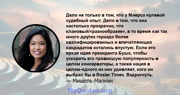 Дело не только в том, что у Миерса нулевой судебный опыт. Дело в том, что она настолько прозрачно, что клановый/«разнообразие», в то время как так много других гораздо более квалифицированных и впечатляющих кандидатов