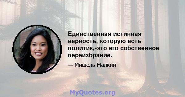 Единственная истинная верность, которую есть политик,-это его собственное переизбрание.