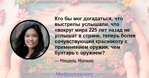 Кто бы мог догадаться, что выстрелы услышали, что «вокруг мира 225 лет назад не услышат в стране, теперь более сочувствующей краснокоту с применением оружия, чем бунтарь с оружием?