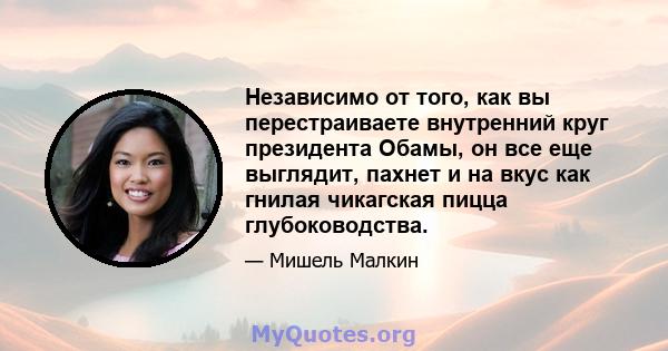 Независимо от того, как вы перестраиваете внутренний круг президента Обамы, он все еще выглядит, пахнет и на вкус как гнилая чикагская пицца глубоководства.