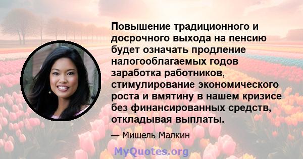 Повышение традиционного и досрочного выхода на пенсию будет означать продление налогооблагаемых годов заработка работников, стимулирование экономического роста и вмятину в нашем кризисе без финансированных средств,