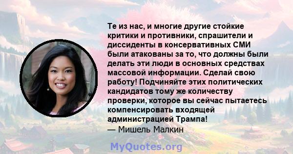 Те из нас, и многие другие стойкие критики и противники, спрашители и диссиденты в консервативных СМИ были атакованы за то, что должны были делать эти люди в основных средствах массовой информации. Сделай свою работу!