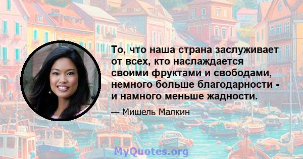 То, что наша страна заслуживает от всех, кто наслаждается своими фруктами и свободами, немного больше благодарности - и намного меньше жадности.