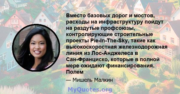 Вместо базовых дорог и мостов, расходы на инфраструктуру пойдут на раздутые профсоюзы, контролирующие строительные проекты Pie-In-The-Sky, такие как высокоскоростная железнодорожная линия из Лос-Анджелеса в