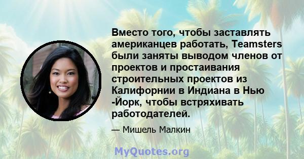 Вместо того, чтобы заставлять американцев работать, Teamsters были заняты выводом членов от проектов и простаивания строительных проектов из Калифорнии в Индиана в Нью -Йорк, чтобы встряхивать работодателей.