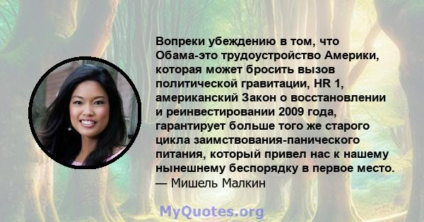 Вопреки убеждению в том, что Обама-это трудоустройство Америки, которая может бросить вызов политической гравитации, HR 1, американский Закон о восстановлении и реинвестировании 2009 года, гарантирует больше того же