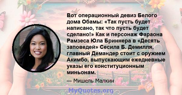 Вот операционный девиз Белого дома Обамы: «Так пусть будет написано, так что пусть будет сделано!» Как и персонаж Фараона Рамзеса Юла Бриннера в «Десять заповедей» Сесила Б. Демилля, главный Демандер стоит с оружием