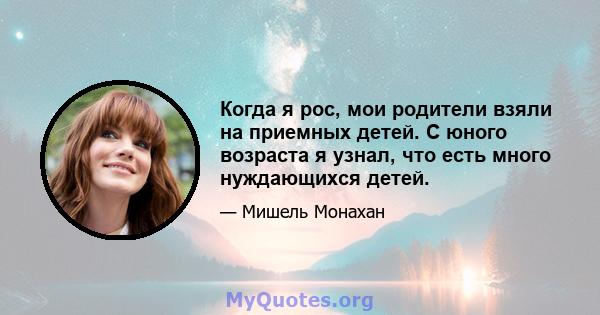 Когда я рос, мои родители взяли на приемных детей. С юного возраста я узнал, что есть много нуждающихся детей.