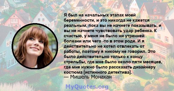 Я был на начальных этапах моей беременности, и это никогда не кажется реальным, пока вы не начнете показывать, и вы не начнете чувствовать удар ребенка. К счастью, у меня не было ни утренней болезни или чего -то в этом