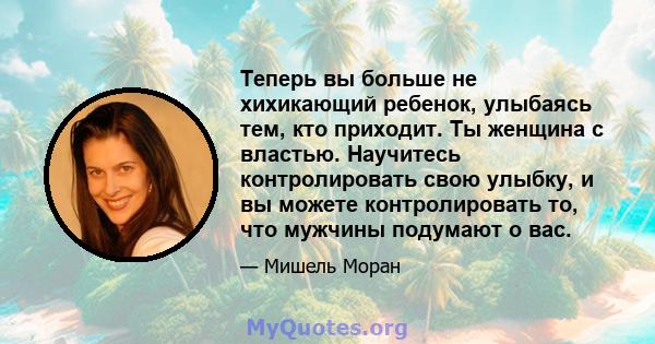 Теперь вы больше не хихикающий ребенок, улыбаясь тем, кто приходит. Ты женщина с властью. Научитесь контролировать свою улыбку, и вы можете контролировать то, что мужчины подумают о вас.