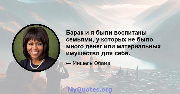 Барак и я были воспитаны семьями, у которых не было много денег или материальных имуществл для себя.