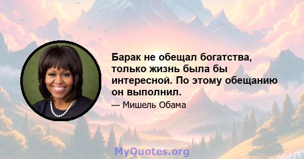 Барак не обещал богатства, только жизнь была бы интересной. По этому обещанию он выполнил.