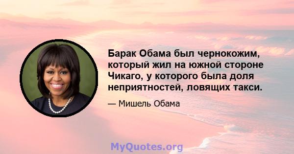 Барак Обама был чернокожим, который жил на южной стороне Чикаго, у которого была доля неприятностей, ловящих такси.