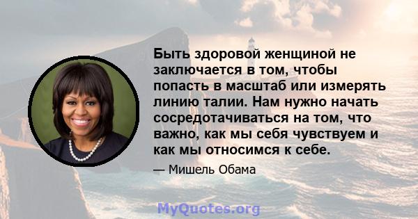 Быть здоровой женщиной не заключается в том, чтобы попасть в масштаб или измерять линию талии. Нам нужно начать сосредотачиваться на том, что важно, как мы себя чувствуем и как мы относимся к себе.