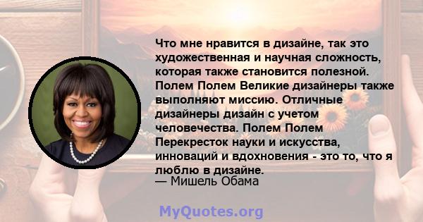 Что мне нравится в дизайне, так это художественная и научная сложность, которая также становится полезной. Полем Полем Великие дизайнеры также выполняют миссию. Отличные дизайнеры дизайн с учетом человечества. Полем