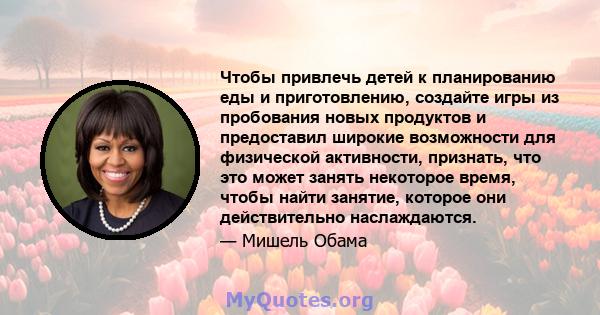 Чтобы привлечь детей к планированию еды и приготовлению, создайте игры из пробования новых продуктов и предоставил широкие возможности для физической активности, признать, что это может занять некоторое время, чтобы