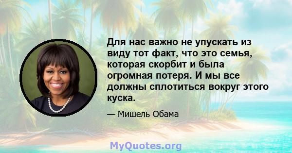 Для нас важно не упускать из виду тот факт, что это семья, которая скорбит и была огромная потеря. И мы все должны сплотиться вокруг этого куска.