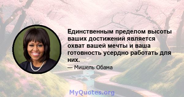 Единственным пределом высоты ваших достижений является охват вашей мечты и ваша готовность усердно работать для них.