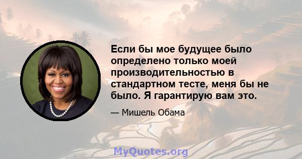 Если бы мое будущее было определено только моей производительностью в стандартном тесте, меня бы не было. Я гарантирую вам это.