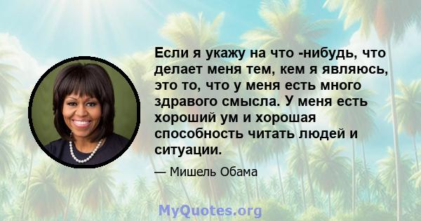 Если я укажу на что -нибудь, что делает меня тем, кем я являюсь, это то, что у меня есть много здравого смысла. У меня есть хороший ум и хорошая способность читать людей и ситуации.