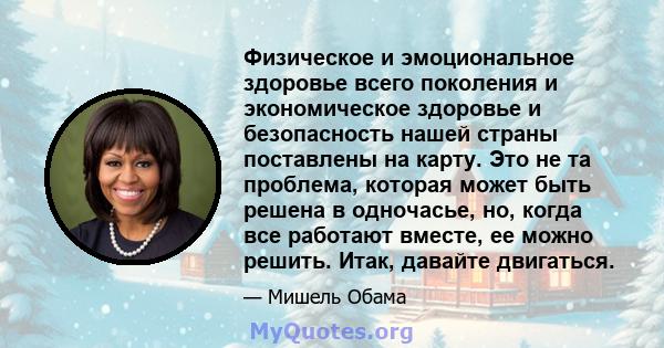 Физическое и эмоциональное здоровье всего поколения и экономическое здоровье и безопасность нашей страны поставлены на карту. Это не та проблема, которая может быть решена в одночасье, но, когда все работают вместе, ее