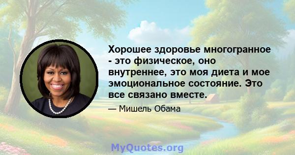 Хорошее здоровье многогранное - это физическое, оно внутреннее, это моя диета и мое эмоциональное состояние. Это все связано вместе.