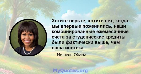 Хотите верьте, хотите нет, когда мы впервые поженились, наши комбинированные ежемесячные счета за студенческие кредиты были фактически выше, чем наша ипотека.