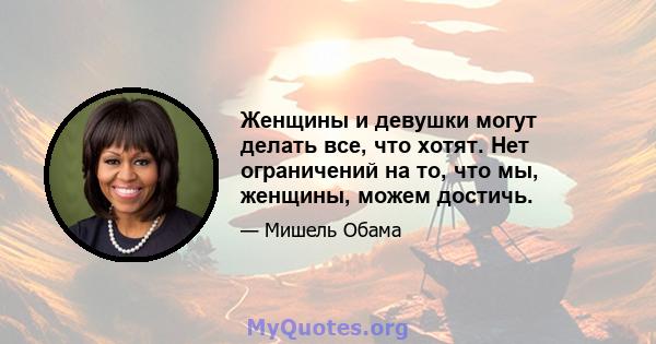 Женщины и девушки могут делать все, что хотят. Нет ограничений на то, что мы, женщины, можем достичь.