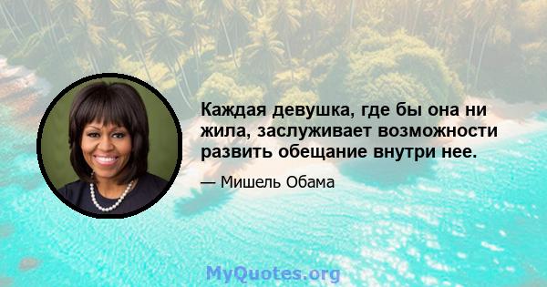 Каждая девушка, где бы она ни жила, заслуживает возможности развить обещание внутри нее.