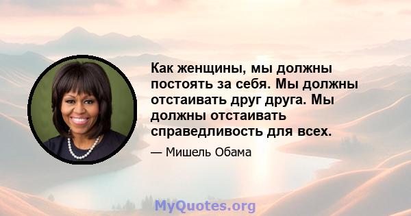 Как женщины, мы должны постоять за себя. Мы должны отстаивать друг друга. Мы должны отстаивать справедливость для всех.