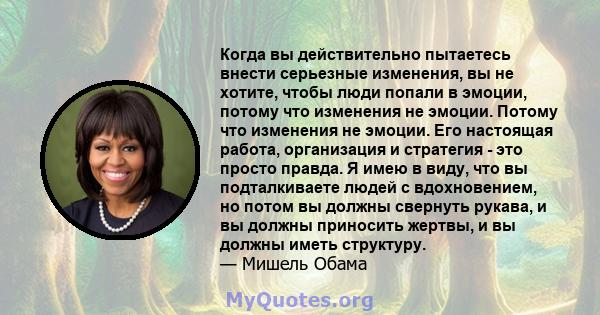 Когда вы действительно пытаетесь внести серьезные изменения, вы не хотите, чтобы люди попали в эмоции, потому что изменения не эмоции. Потому что изменения не эмоции. Его настоящая работа, организация и стратегия - это