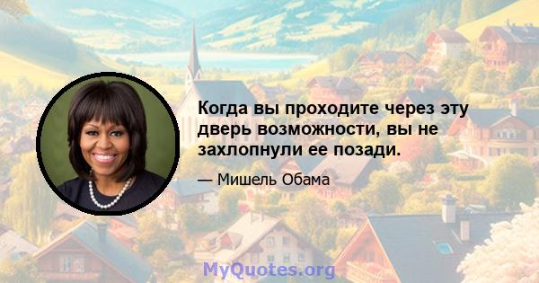 Когда вы проходите через эту дверь возможности, вы не захлопнули ее позади.