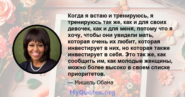 Когда я встаю и тренируюсь, я тренируюсь так же, как и для своих девочек, как и для меня, потому что я хочу, чтобы они увидели мать, которая очень их любит, которая инвестирует в них, но которая также инвестирует в