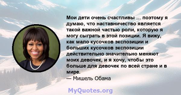 Мои дети очень счастливы ... поэтому я думаю, что наставничество является такой важной частью роли, которую я могу сыграть в этой позиции. Я вижу, как мало кусочков экспозиции и больших кусочков экспозиции действительно 