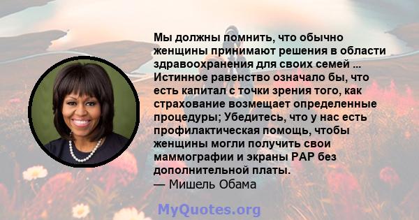 Мы должны помнить, что обычно женщины принимают решения в области здравоохранения для своих семей ... Истинное равенство означало бы, что есть капитал с точки зрения того, как страхование возмещает определенные