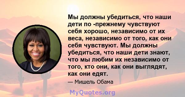 Мы должны убедиться, что наши дети по -прежнему чувствуют себя хорошо, независимо от их веса, независимо от того, как они себя чувствуют. Мы должны убедиться, что наши дети знают, что мы любим их независимо от того, кто 