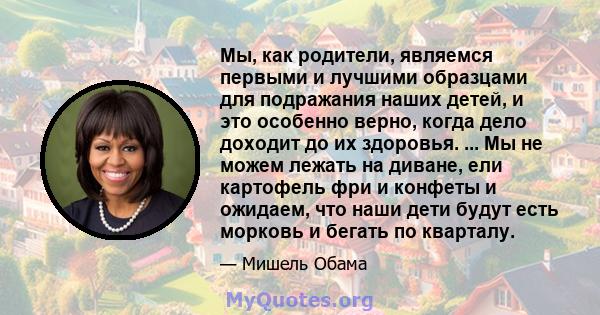 Мы, как родители, являемся первыми и лучшими образцами для подражания наших детей, и это особенно верно, когда дело доходит до их здоровья. ... Мы не можем лежать на диване, ели картофель фри и конфеты и ожидаем, что