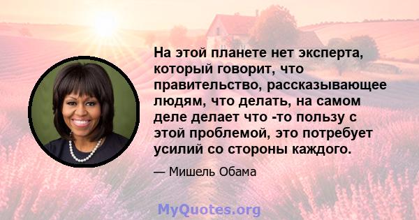 На этой планете нет эксперта, который говорит, что правительство, рассказывающее людям, что делать, на самом деле делает что -то пользу с этой проблемой, это потребует усилий со стороны каждого.