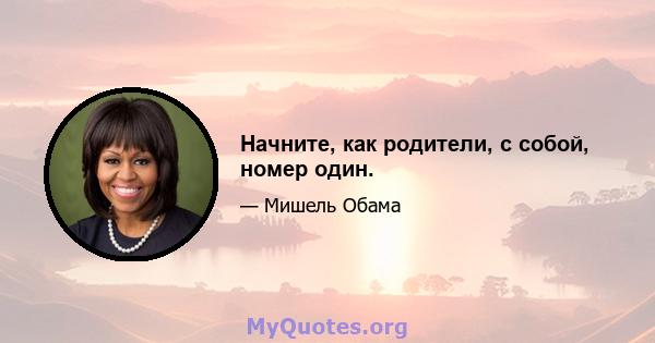 Начните, как родители, с собой, номер один.