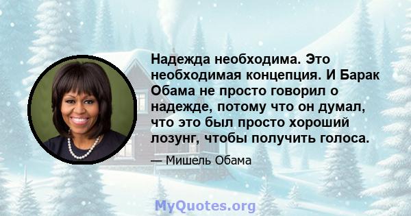 Надежда необходима. Это необходимая концепция. И Барак Обама не просто говорил о надежде, потому что он думал, что это был просто хороший лозунг, чтобы получить голоса.