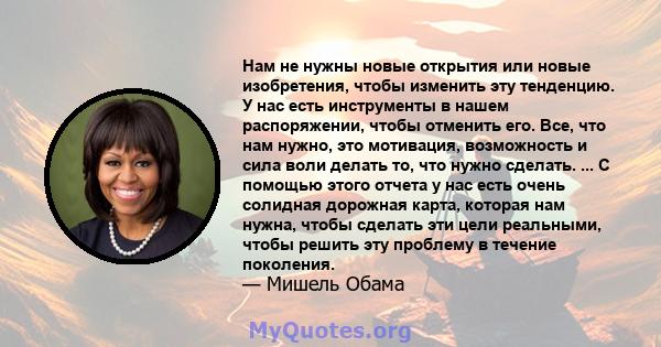 Нам не нужны новые открытия или новые изобретения, чтобы изменить эту тенденцию. У нас есть инструменты в нашем распоряжении, чтобы отменить его. Все, что нам нужно, это мотивация, возможность и сила воли делать то, что 