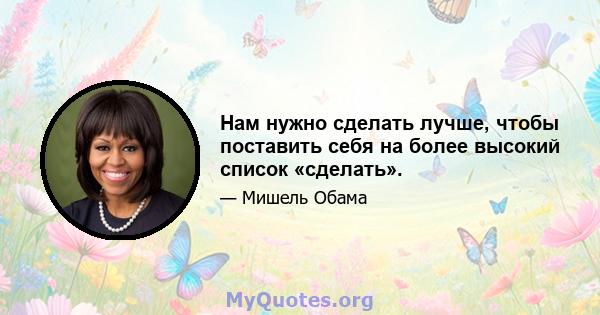 Нам нужно сделать лучше, чтобы поставить себя на более высокий список «сделать».