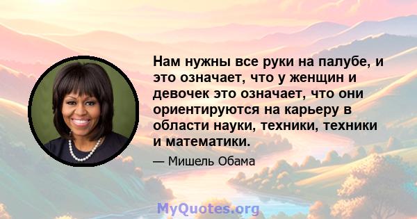 Нам нужны все руки на палубе, и это означает, что у женщин и девочек это означает, что они ориентируются на карьеру в области науки, техники, техники и математики.