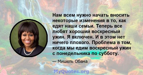 Нам всем нужно начать вносить некоторые изменения в то, как едят наши семьи. Теперь все любят хороший воскресный ужин. Я включен. И в этом нет ничего плохого. Проблема в том, когда мы едим воскресный ужин с понедельника 