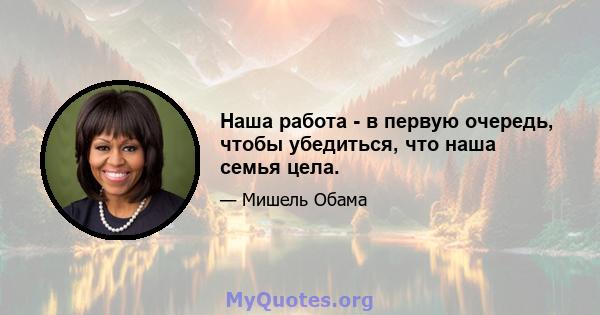 Наша работа - в первую очередь, чтобы убедиться, что наша семья цела.