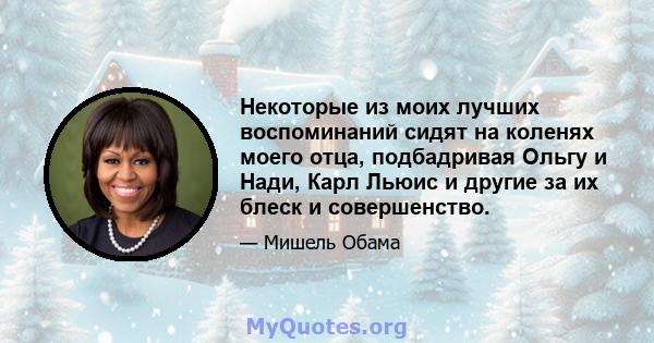 Некоторые из моих лучших воспоминаний сидят на коленях моего отца, подбадривая Ольгу и Нади, Карл Льюис и другие за их блеск и совершенство.