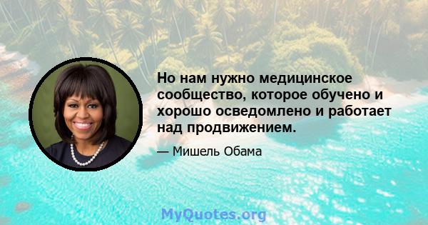 Но нам нужно медицинское сообщество, которое обучено и хорошо осведомлено и работает над продвижением.